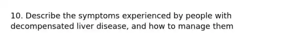 10. Describe the symptoms experienced by people with decompensated liver disease, and how to manage them