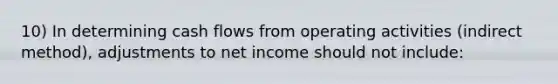 10) In determining cash flows from operating activities (indirect method), adjustments to net income should not include: