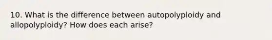 10. What is the difference between autopolyploidy and allopolyploidy? How does each arise?