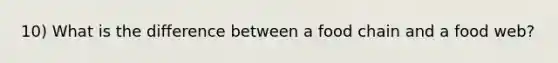 10) What is the difference between a food chain and a food web?