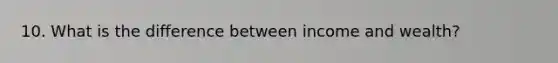 10. What is the difference between income and wealth?