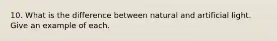 10. What is the difference between natural and artificial light. Give an example of each.