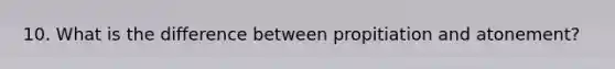 10. What is the difference between propitiation and atonement?