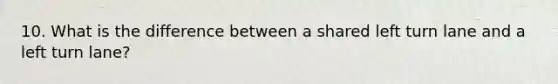 10. What is the difference between a shared left turn lane and a left turn lane?