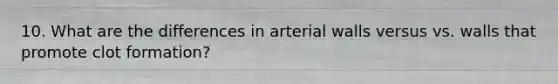 10. What are the differences in arterial walls versus vs. walls that promote clot formation?