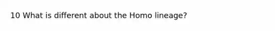 10 What is different about the Homo lineage?