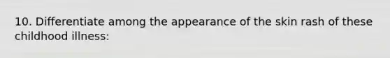 10. Differentiate among the appearance of the skin rash of these childhood illness: