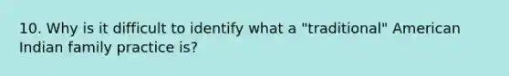 10. Why is it difficult to identify what a "traditional" American Indian family practice is?