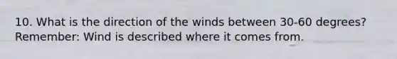 10. What is the direction of the winds between 30-60 degrees? Remember: Wind is described where it comes from.