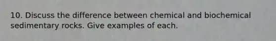 10. Discuss the difference between chemical and biochemical sedimentary rocks. Give examples of each.