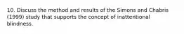 10. Discuss the method and results of the Simons and Chabris (1999) study that supports the concept of inattentional blindness.