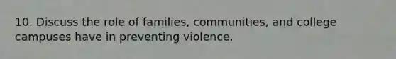 10. Discuss the role of families, communities, and college campuses have in preventing violence.