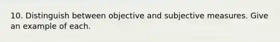 10. Distinguish between objective and subjective measures. Give an example of each.