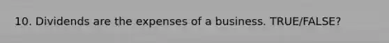 10. Dividends are the expenses of a business. TRUE/FALSE?