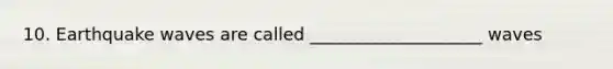 10. Earthquake waves are called ____________________ waves