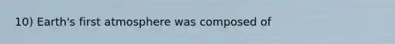 10) Earth's first atmosphere was composed of