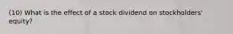 (10) What is the effect of a stock dividend on stockholders' equity?