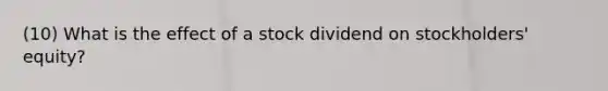 (10) What is the effect of a stock dividend on stockholders' equity?