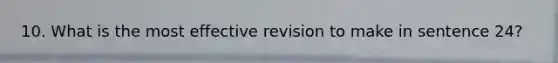 10. What is the most effective revision to make in sentence 24?