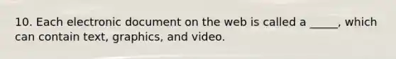 10. Each electronic document on the web is called a _____, which can contain text, graphics, and video.