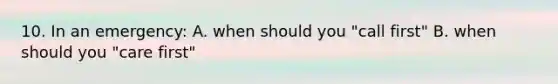 10. In an emergency: A. when should you "call first" B. when should you "care first"