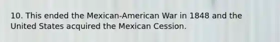 10. This ended the Mexican-American War in 1848 and the United States acquired the Mexican Cession.