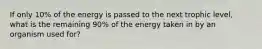 If only 10% of the energy is passed to the next trophic level, what is the remaining 90% of the energy taken in by an organism used for?