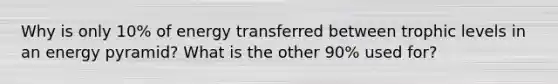 Why is only 10% of energy transferred between trophic levels in an energy pyramid? What is the other 90% used for?