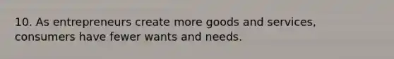 10. As entrepreneurs create more goods and services, consumers have fewer wants and needs.