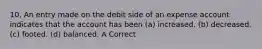 10. An entry made on the debit side of an expense account indicates that the account has been (a) increased. (b) decreased. (c) footed. (d) balanced. A Correct