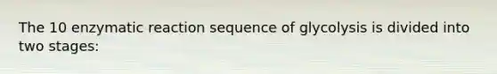 The 10 enzymatic reaction sequence of glycolysis is divided into two stages: