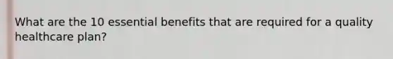 What are the 10 essential benefits that are required for a quality healthcare plan?