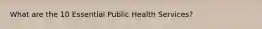 What are the 10 Essential Public Health Services?