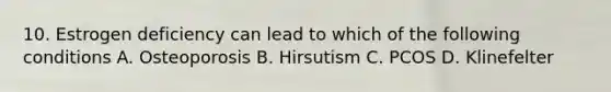 10. Estrogen deficiency can lead to which of the following conditions A. Osteoporosis B. Hirsutism C. PCOS D. Klinefelter