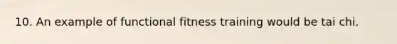 10. An example of functional fitness training would be tai chi.