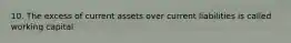 10. The excess of current assets over current liabilities is called working capital