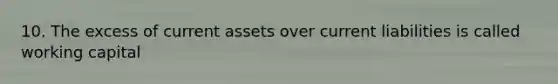 10. The excess of current assets over current liabilities is called working capital