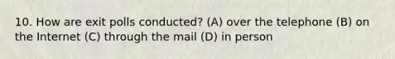 10. How are exit polls conducted? (A) over the telephone (B) on the Internet (C) through the mail (D) in person