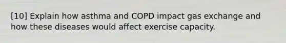 [10] Explain how asthma and COPD impact gas exchange and how these diseases would affect exercise capacity.