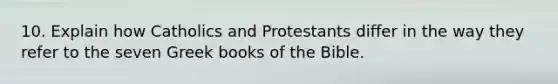 10. Explain how Catholics and Protestants differ in the way they refer to the seven Greek books of the Bible.