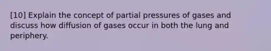 [10] Explain the concept of partial pressures of gases and discuss how diffusion of gases occur in both the lung and periphery.