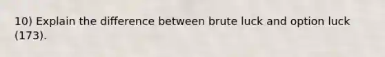 10) Explain the difference between brute luck and option luck (173).