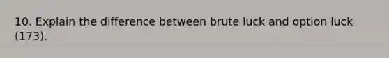 10. Explain the difference between brute luck and option luck (173).