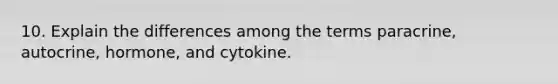 10. Explain the differences among the terms paracrine, autocrine, hormone, and cytokine.