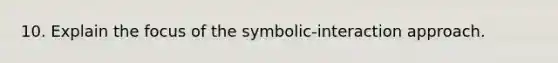 10. Explain the focus of the symbolic-interaction approach.