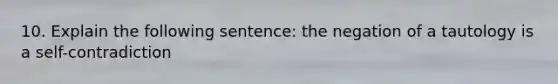 10. Explain the following sentence: the negation of a tautology is a self-contradiction