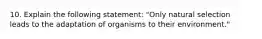 10. Explain the following statement: "Only natural selection leads to the adaptation of organisms to their environment."