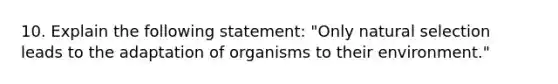 10. Explain the following statement: "Only natural selection leads to the adaptation of organisms to their environment."