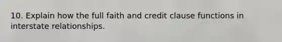 10. Explain how the full faith and credit clause functions in interstate relationships.