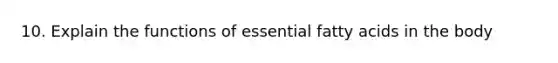 10. Explain the functions of essential fatty acids in the body